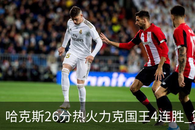 哈克斯26分热火力克国王4连胜 篮网大胜灰熊